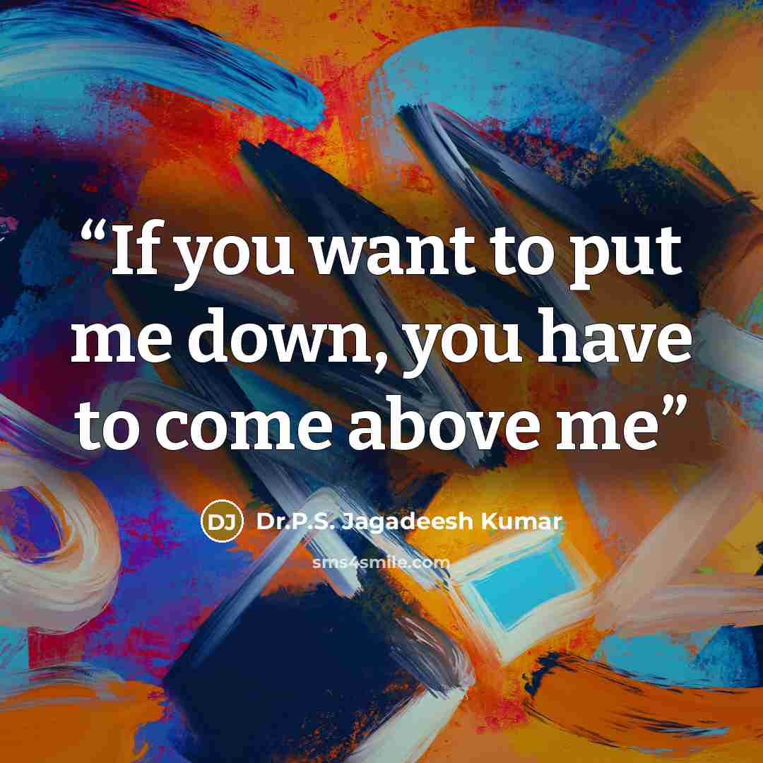 “If you want to put me down, you have to come above me” quote by Dr.P.S. Jagadeesh Kumar