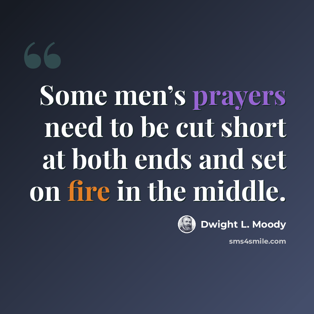 “Some men’s prayers need to be cut short at both ends and set on fire in the middle.” quote by Dwight L. Moody