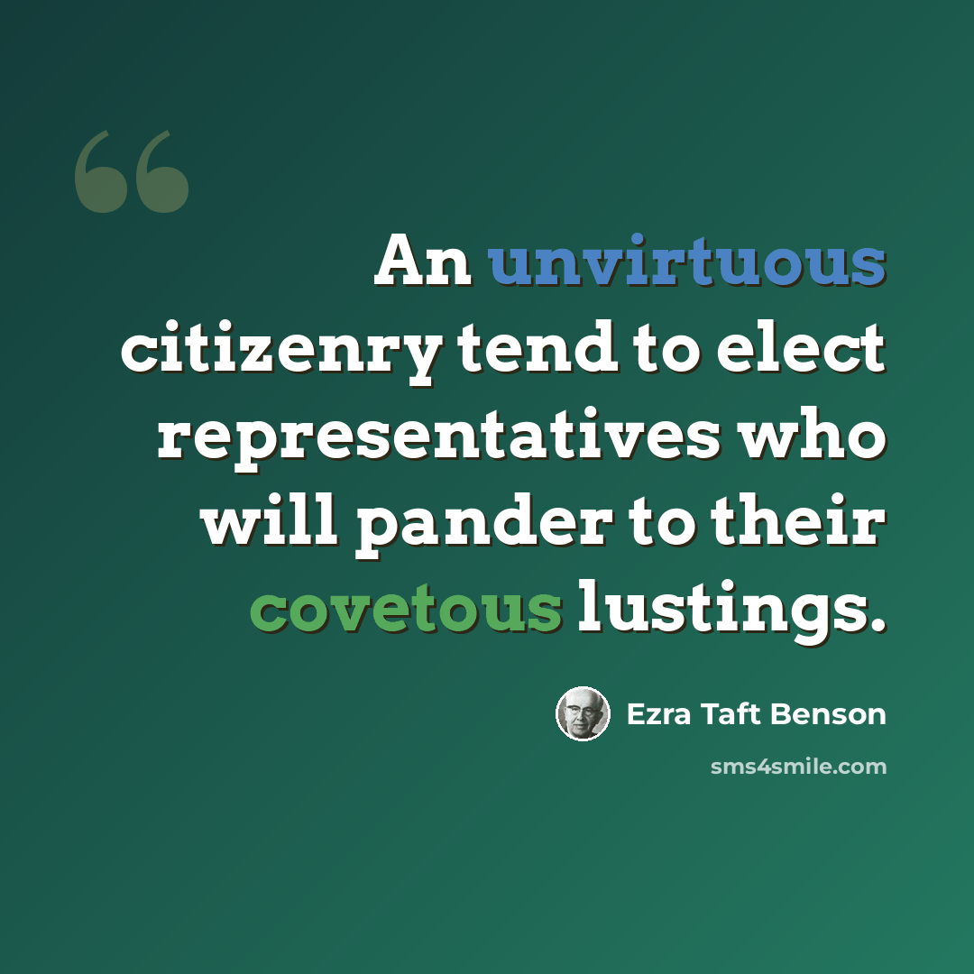 “An unvirtuous citizenry tend to elect representatives who will pander to their covetous lustings.” quote by Ezra Taft Benson