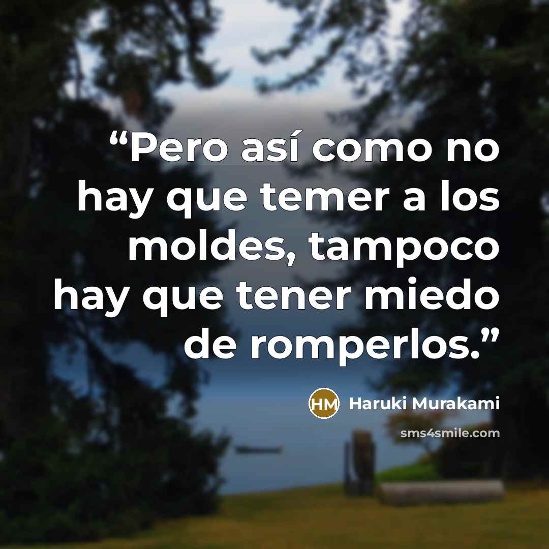 “Pero así como no hay que temer a los moldes, tampoco hay que tener miedo de romperlos.” quote by Haruki Murakami