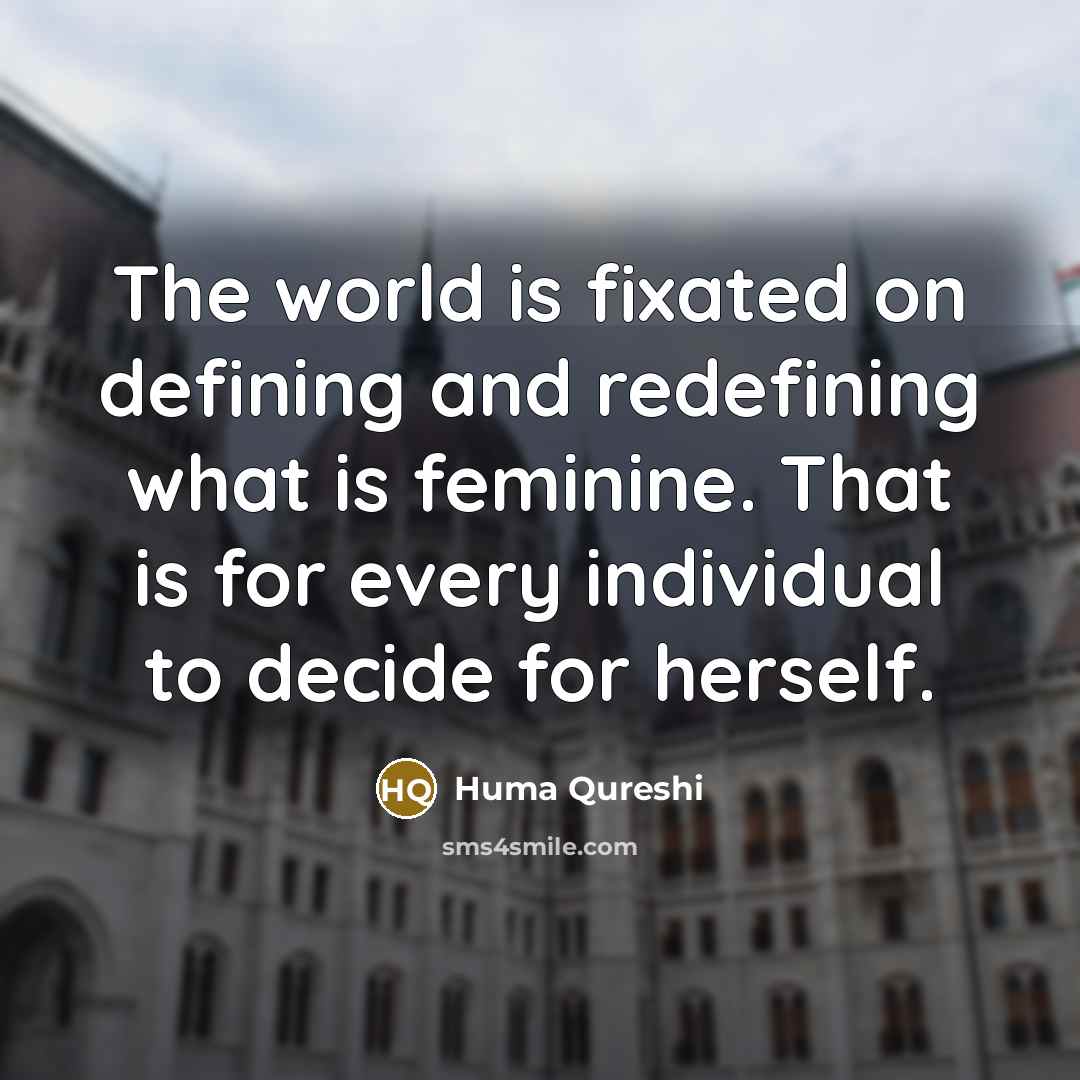 “The world is fixated on defining and redefining what is feminine. That is for every individual to decide for herself.” quote by Huma Qureshi