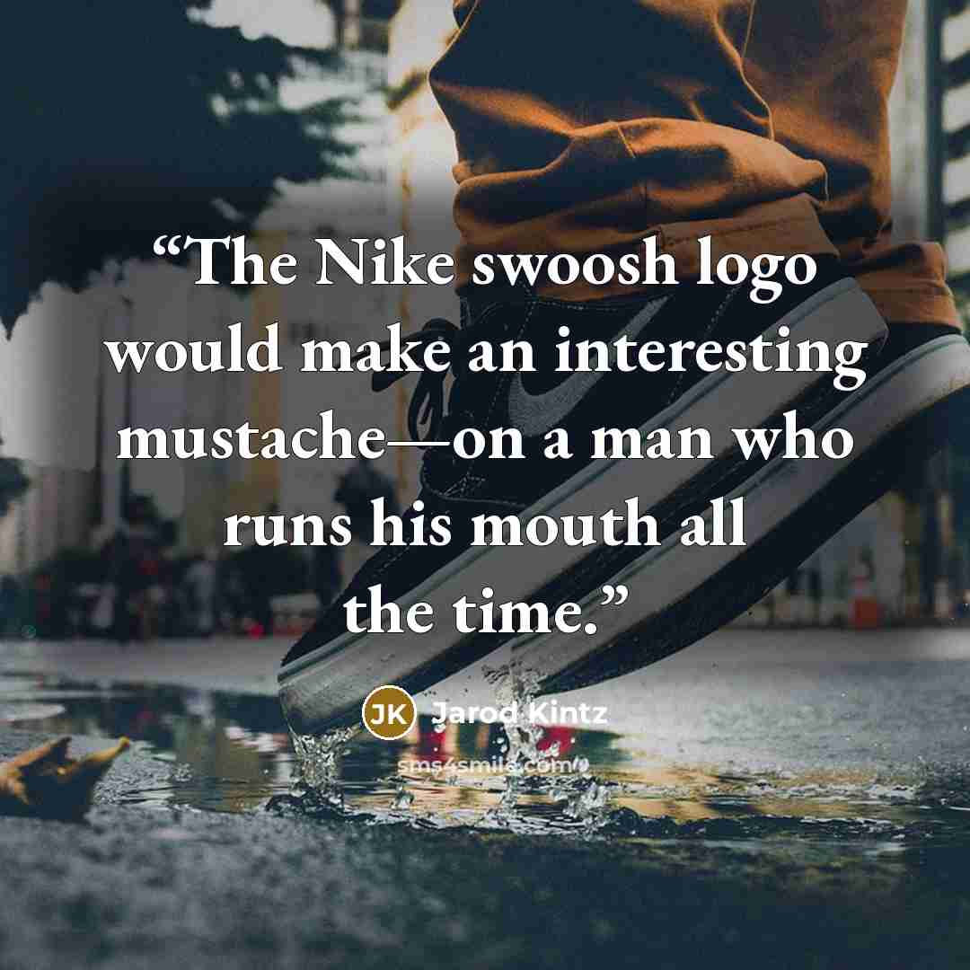 “The Nike swoosh logo would make an interesting mustache—on a man who runs his mouth all the time.” quote by Jarod Kintz