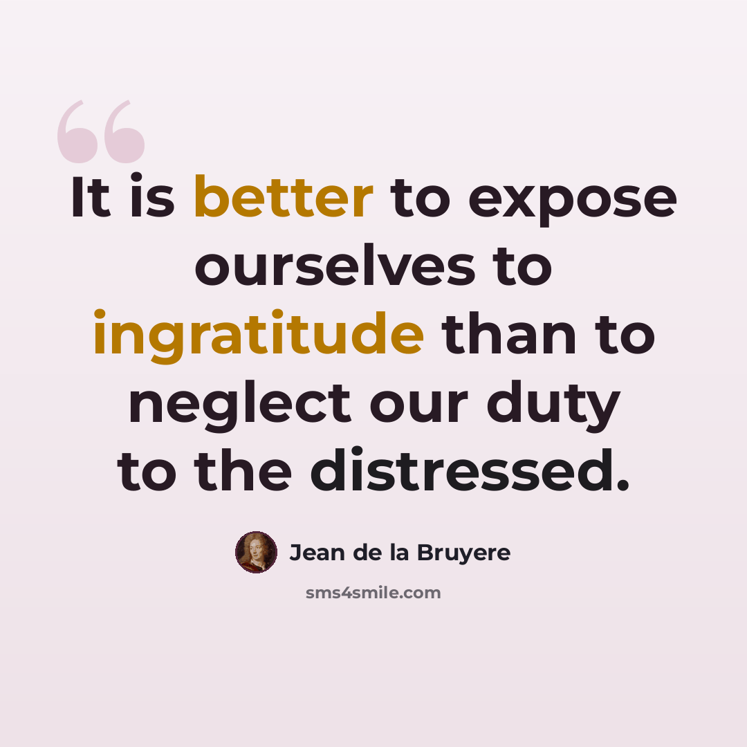 “It is better to expose ourselves to ingratitude than to neglect our duty to the distressed.” quote by Jean de la Bruyere
