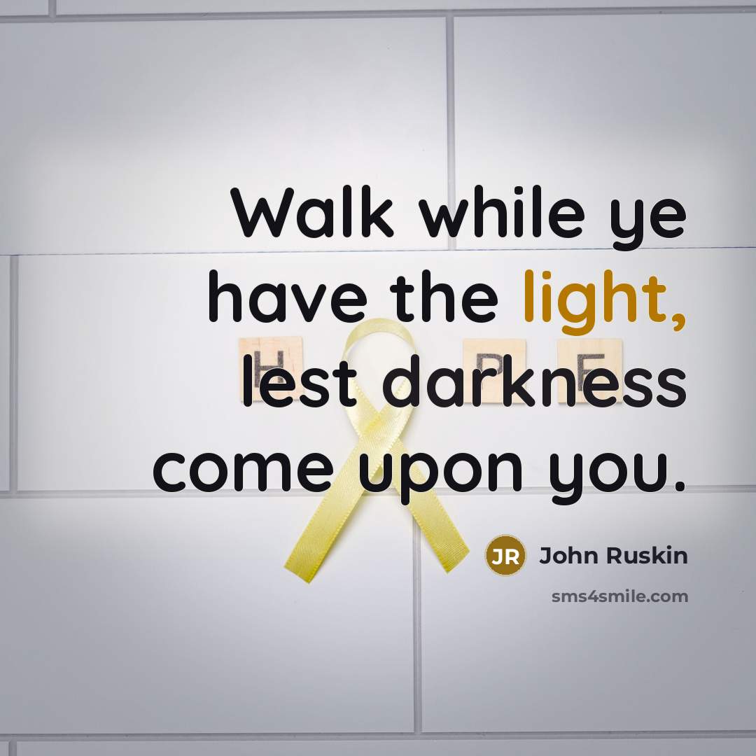 “Walk while ye have the light, lest darkness come upon you.” quote by John Ruskin