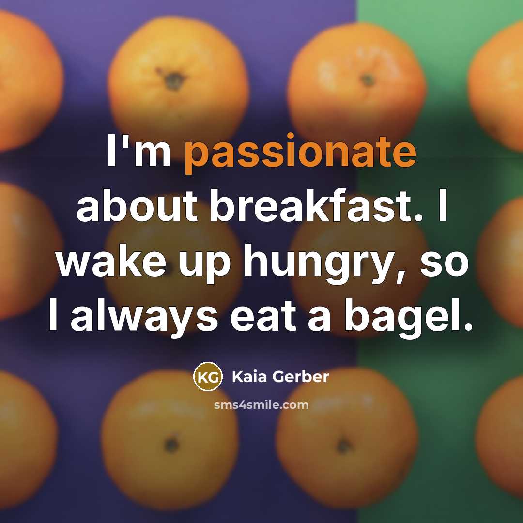 “I'm passionate about breakfast. I wake up hungry, so I always eat a bagel.” quote by Kaia Gerber