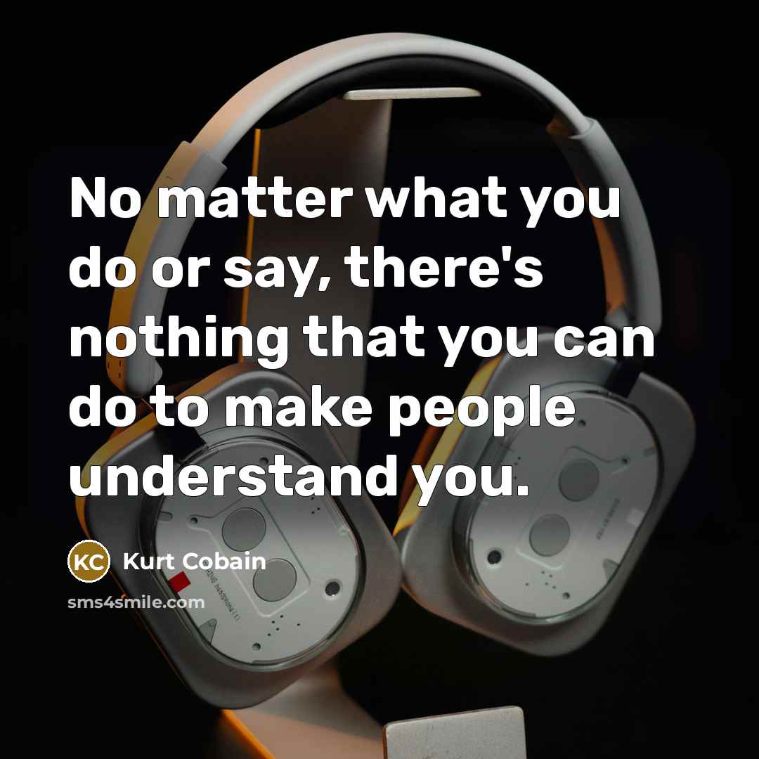 “No matter what you do or say, there's nothing that you can do to make people understand you.” quote by Kurt Cobain