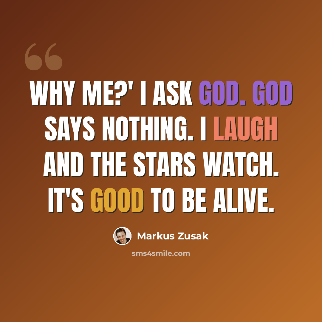 “Why me?' I ask God. God says nothing. I laugh and the stars watch. It's good to be alive.” quote by Markus Zusak