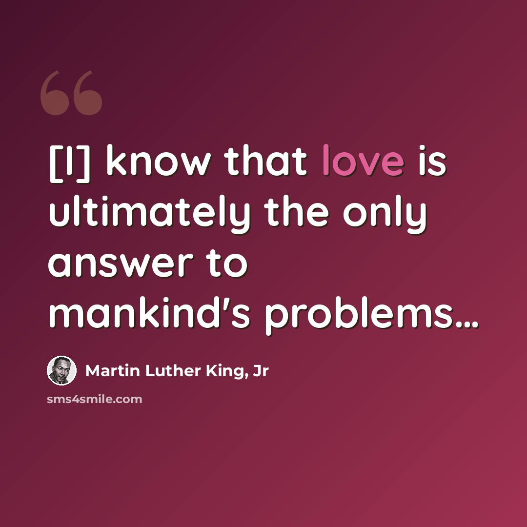 “[I] know that love is ultimately the only answer to mankind's problems…” quote by Martin Luther King, Jr