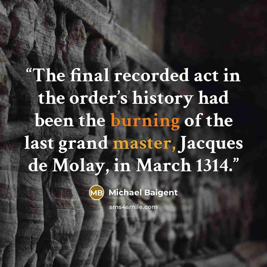 “The final recorded act in the order’s history had been the burning of the last grand master, Jacques de Molay, in March 1314.” quote by Michael Baigent
