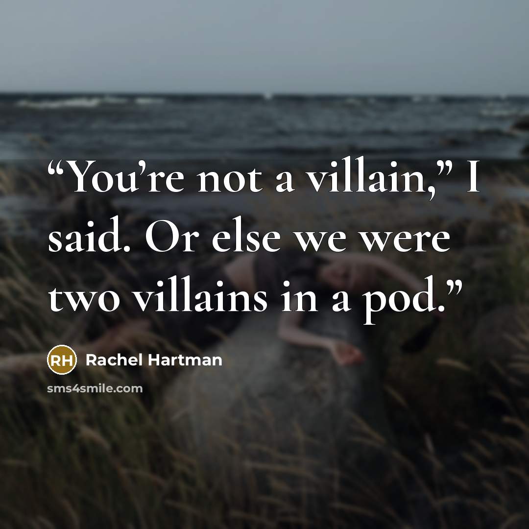 “You’re not a villain,” I said. Or else we were two villains in a pod.” quote by Rachel Hartman