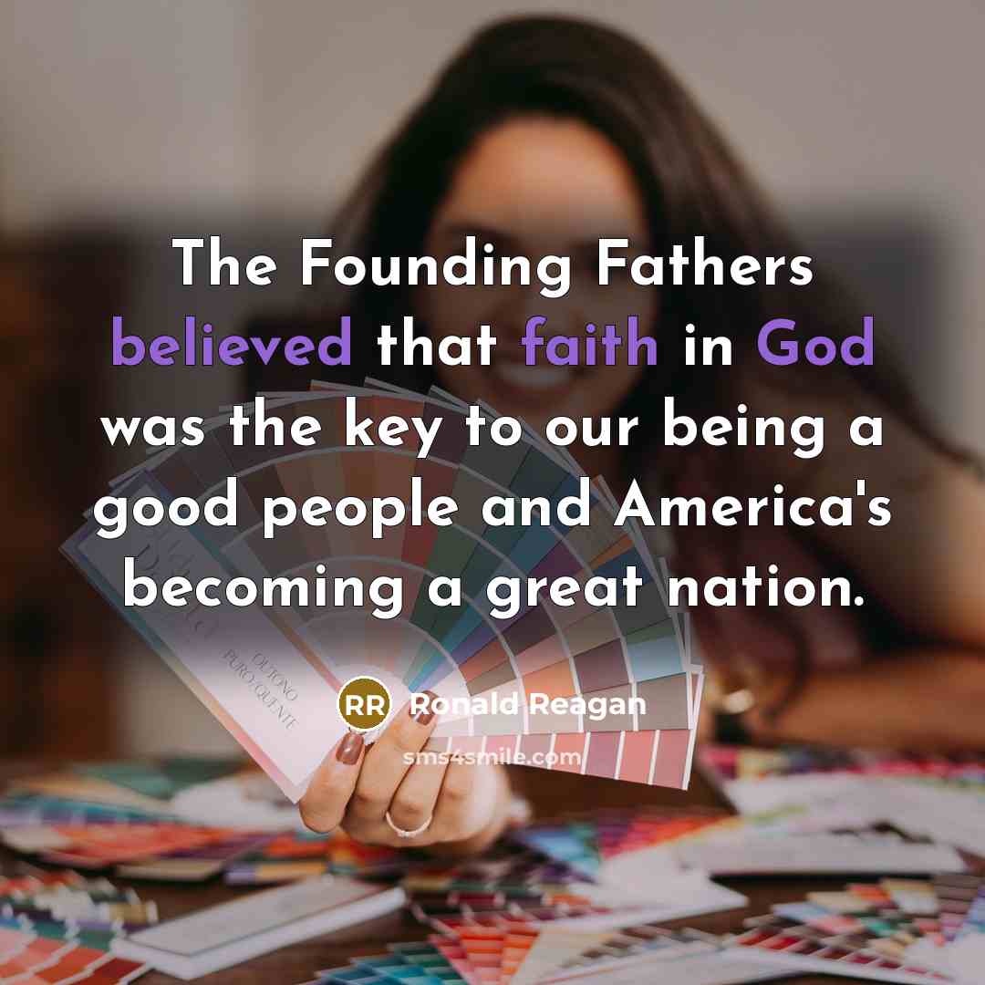 “The Founding Fathers believed that faith in God was the key to our being a good people and America's becoming a great nation.” quote by Ronald Reagan