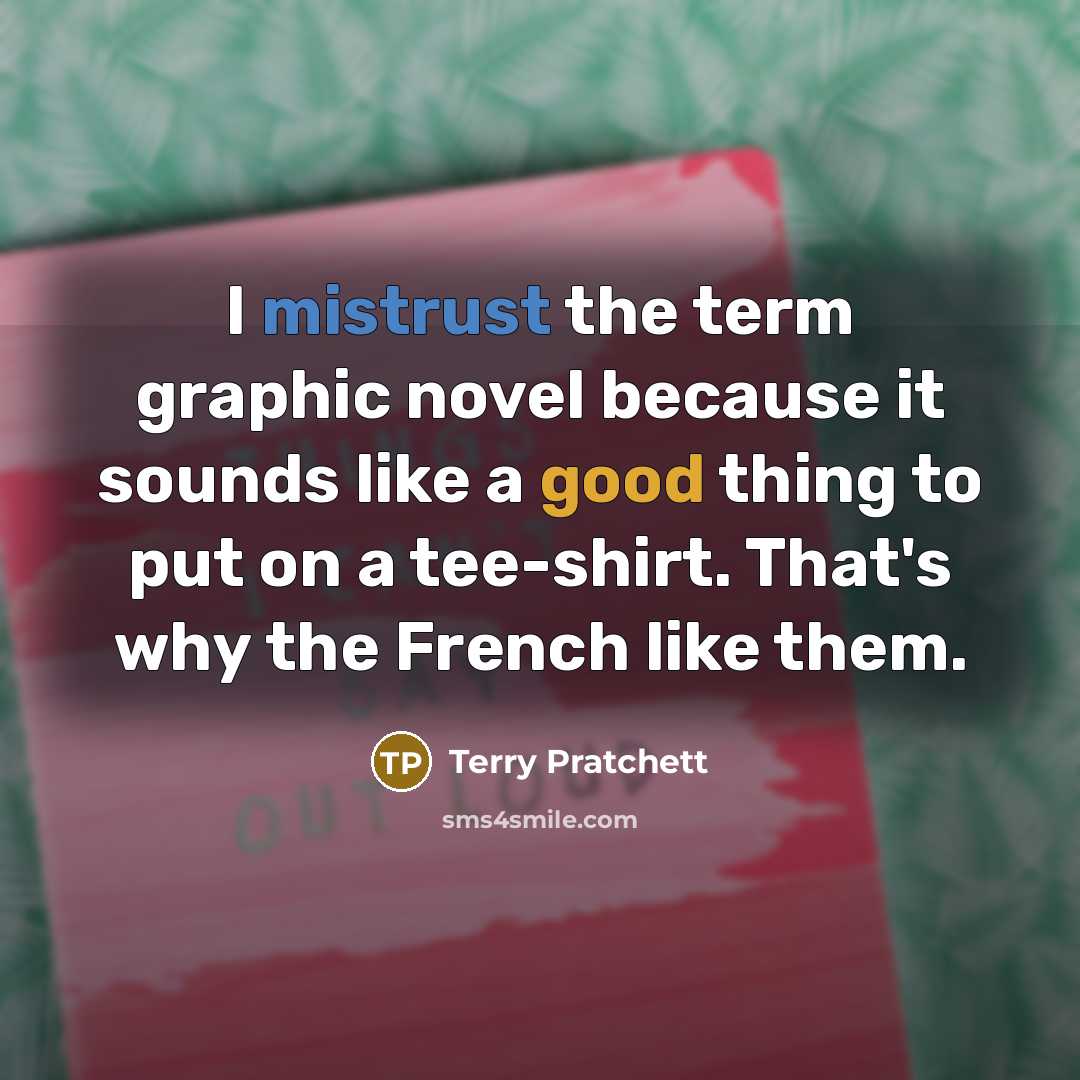 “I mistrust the term graphic novel because it sounds like a good thing to put on a tee-shirt. That's why the French like them.” quote by Terry Pratchett
