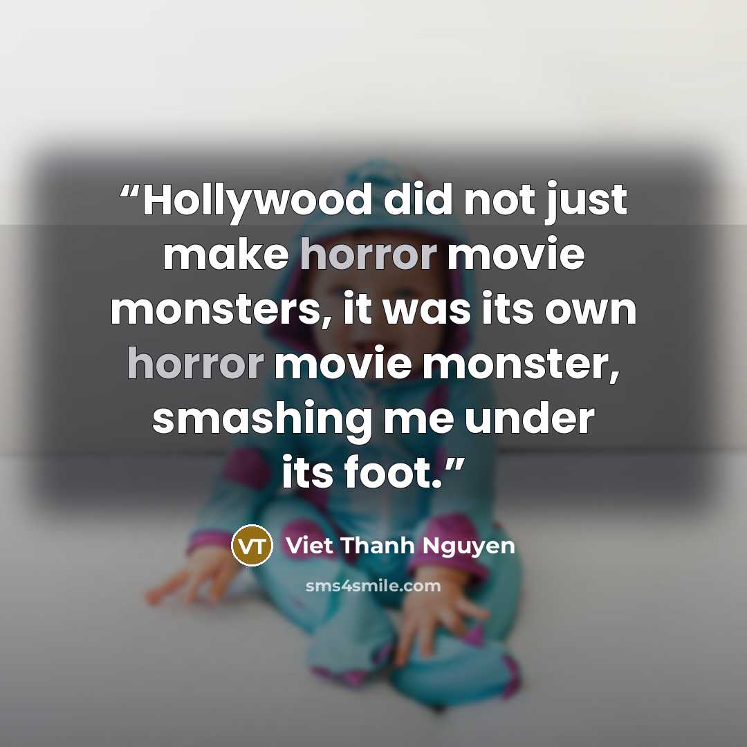 “Hollywood did not just make horror movie monsters, it was its own horror movie monster, smashing me under its foot.” quote by Viet Thanh Nguyen