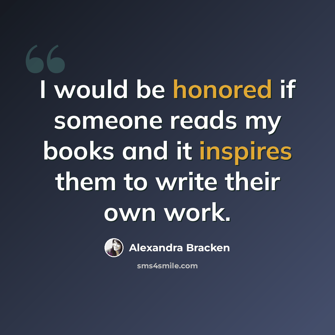 “I would be honored if someone reads my books and it inspires them to write their own work.” quote by Alexandra Bracken