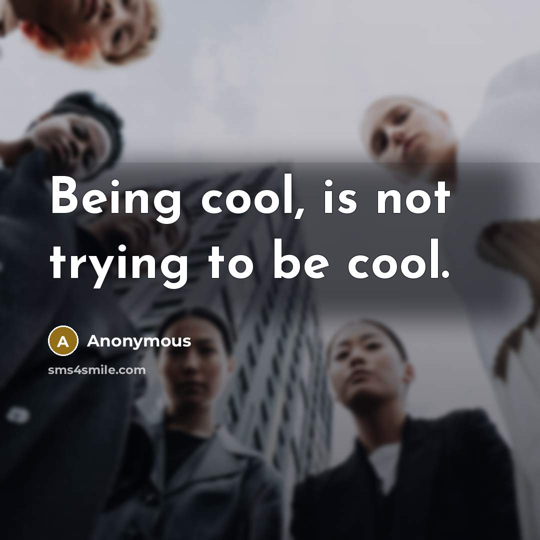 “Being cool, is not trying to be cool.” quote by Anonymous