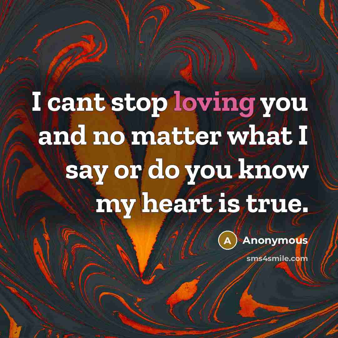 “I cant stop loving you and no matter what I say or do you know my heart is true.” quote by Anonymous