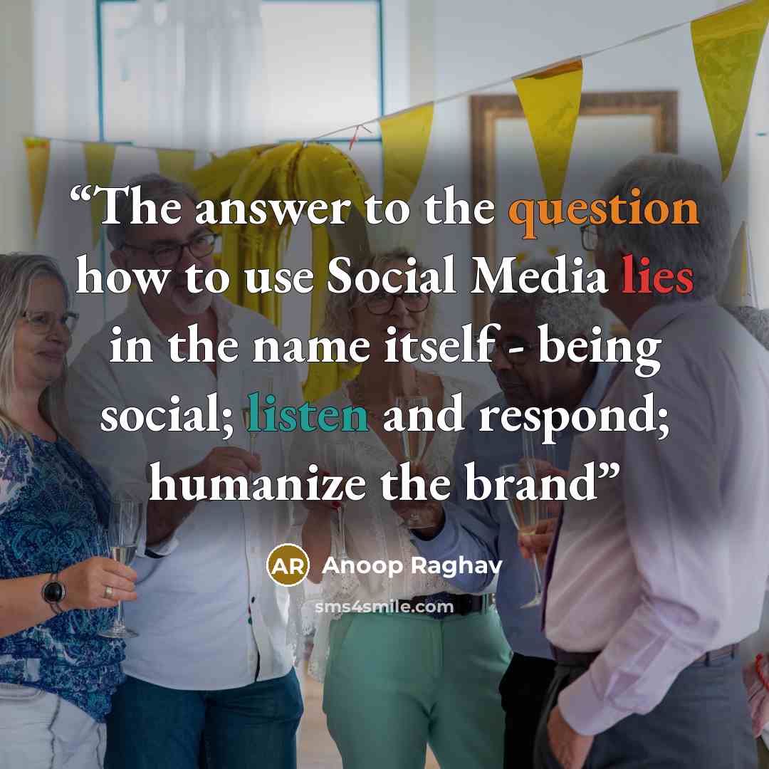 “The answer to the question how to use Social Media lies in the name itself - being social; listen and respond; humanize the brand” quote by Anoop Raghav
