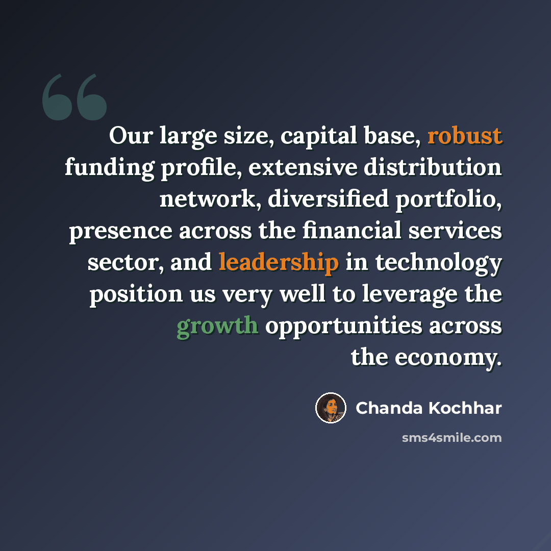 “Our large size, capital base, robust funding profile, extensive distribution network, diversified portfolio, presence across the financial services sector, and leadership in technology position us very well to leverage the growth opportunities across the economy.” quote by Chanda Kochhar