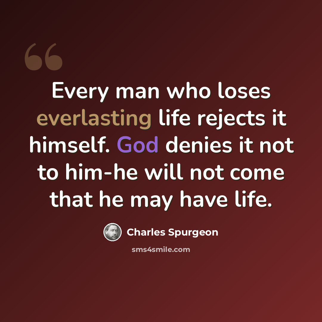 “Every man who loses everlasting life rejects it himself. God denies it not to him-he will not come that he may have life.” quote by Charles Spurgeon