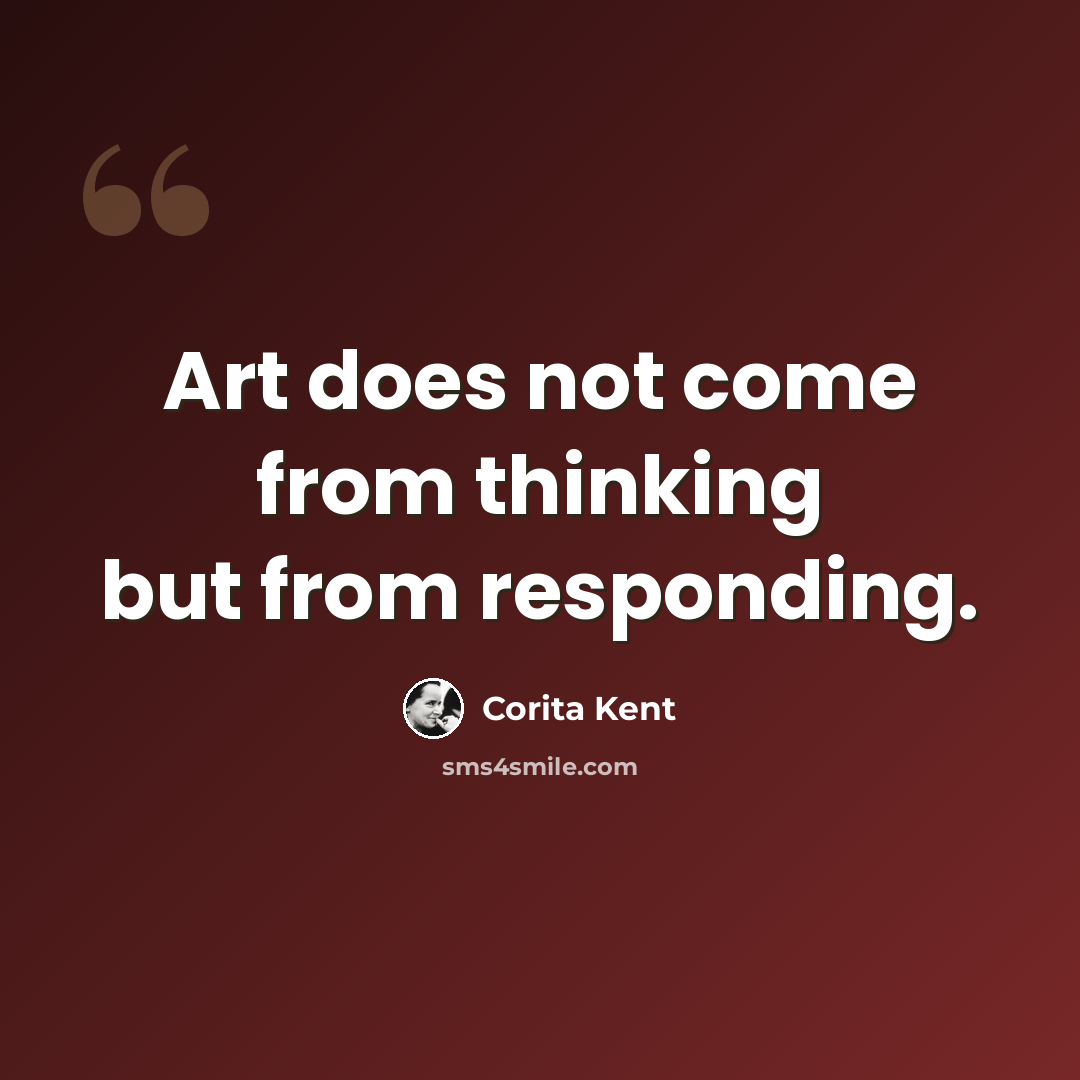 “Art does not come from thinking but from responding.” quote by Corita Kent