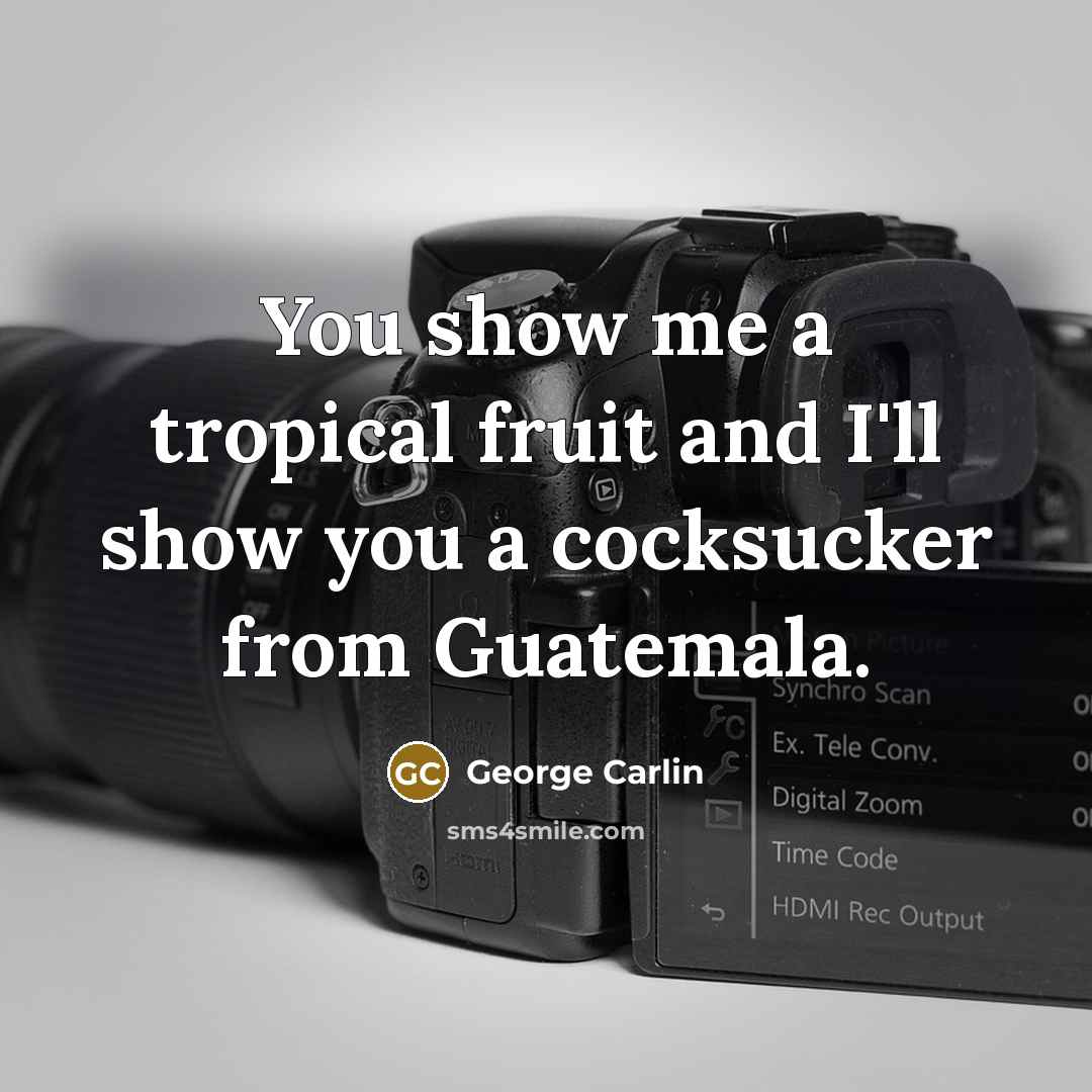 “You show me a tropical fruit and I'll show you a cocksucker from Guatemala.” quote by George Carlin
