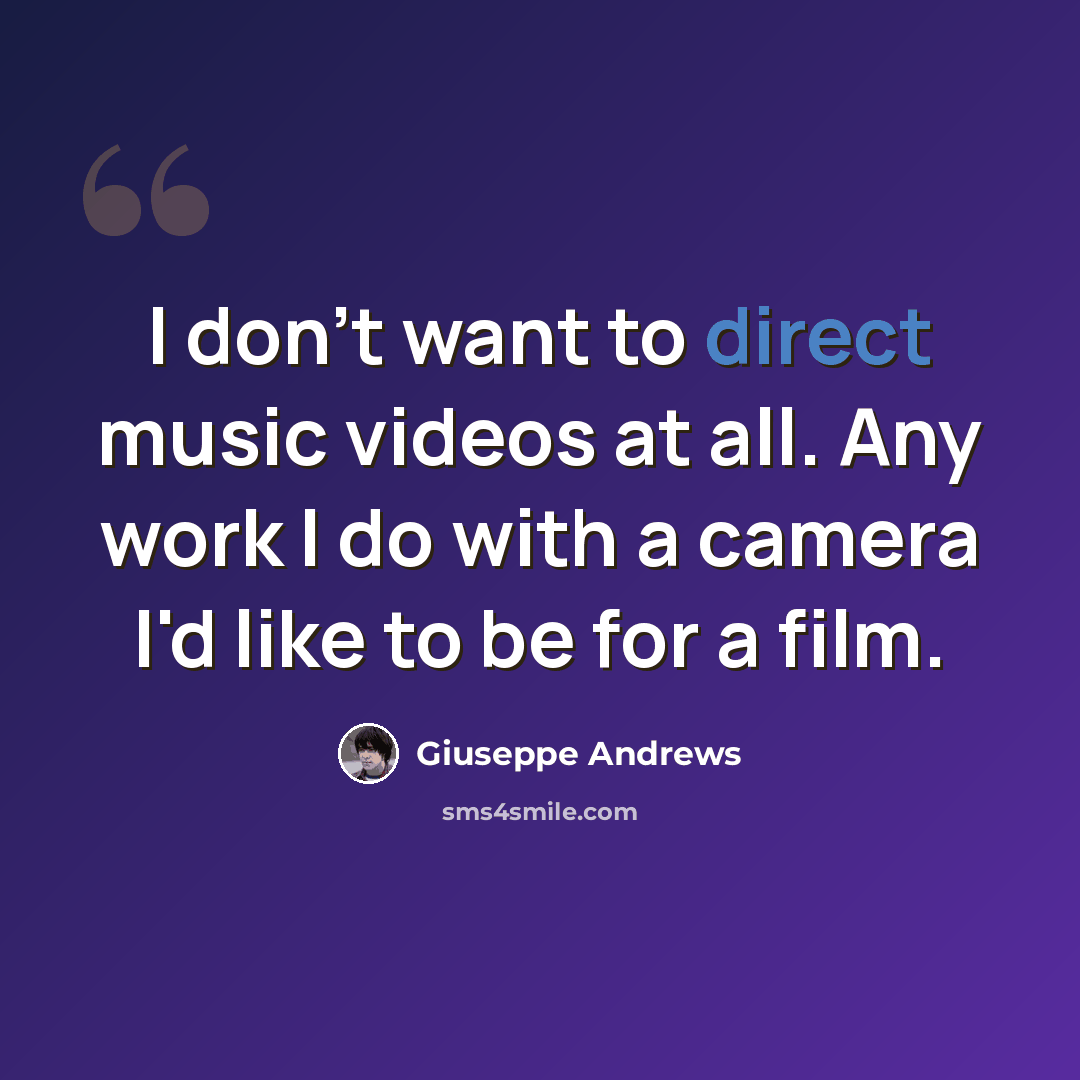 “I don't want to direct music videos at all. Any work I do with a camera I'd like to be for a film.” quote by Giuseppe Andrews