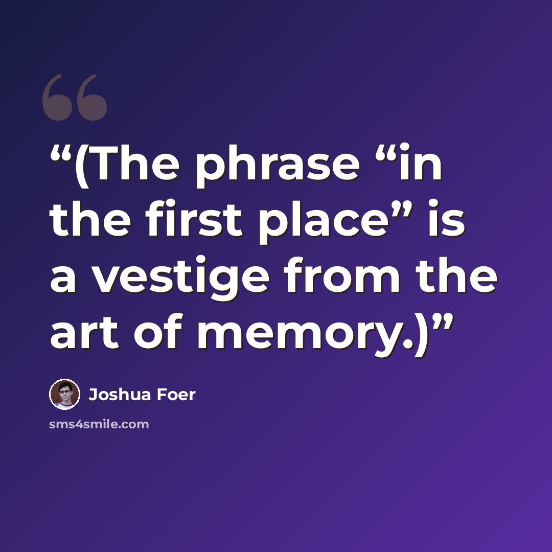 “(The phrase “in the first place” is a vestige from the art of memory.)” quote by Joshua Foer