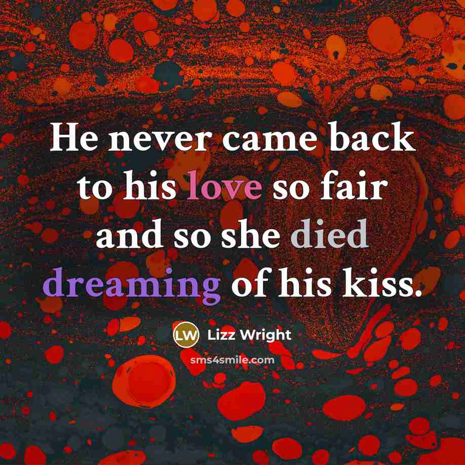 “He never came back to his love so fair and so she died dreaming of his kiss.” quote by Lizz Wright