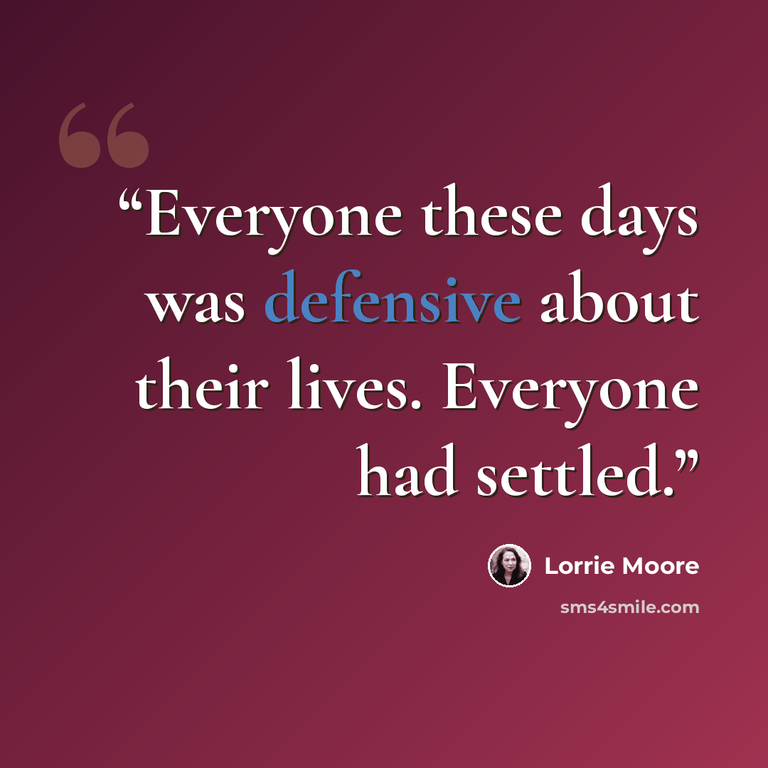 “Everyone these days was defensive about their lives. Everyone had settled.” quote by Lorrie Moore