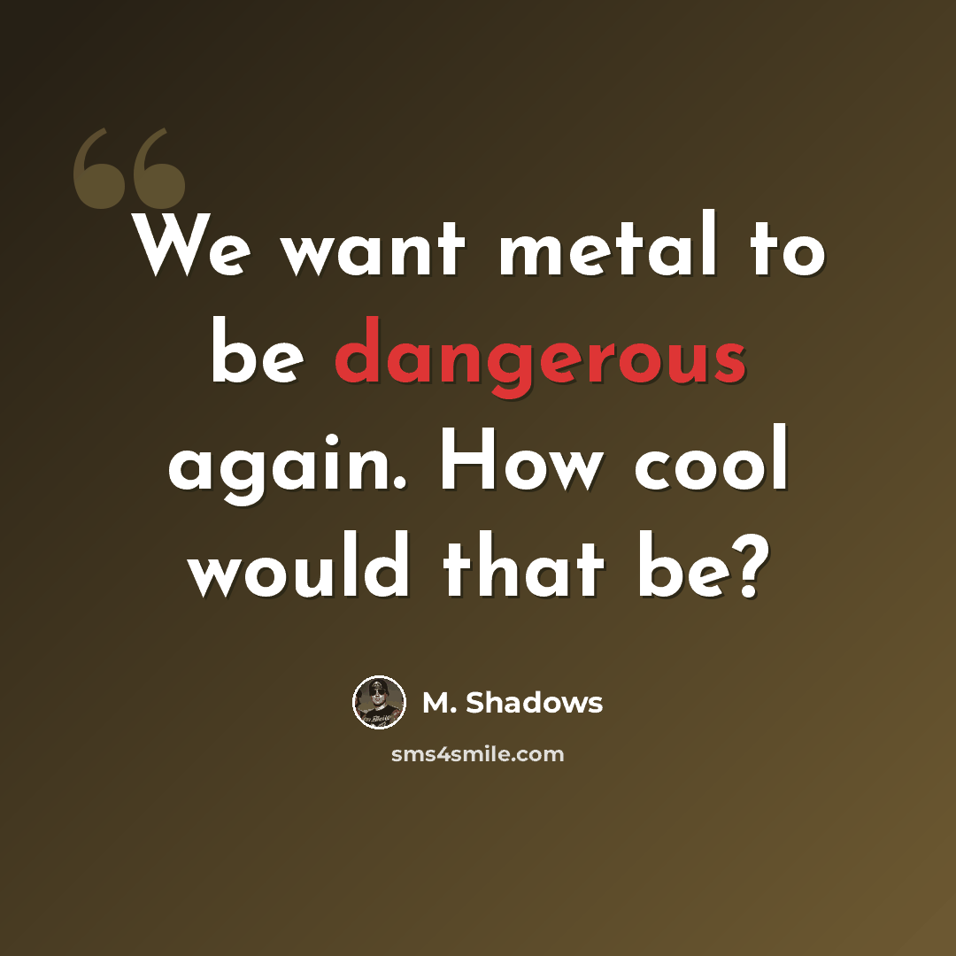 “We want metal to be dangerous again. How cool would that be?” quote by M. Shadows
