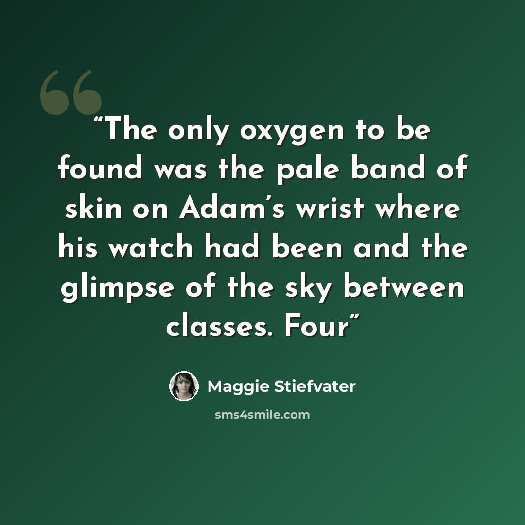 “The only oxygen to be found was the pale band of skin on Adam’s wrist where his watch had been and the glimpse of the sky between classes. Four” quote by Maggie Stiefvater