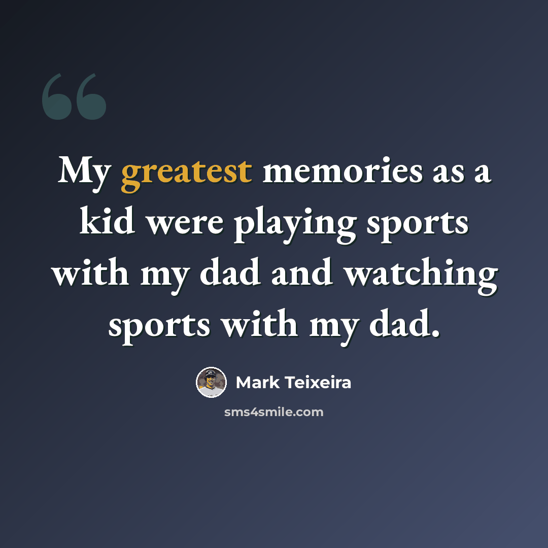 “My greatest memories as a kid were playing sports with my dad and watching sports with my dad.” quote by Mark Teixeira