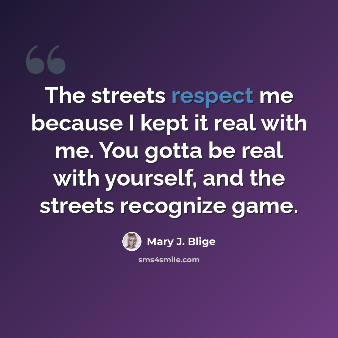 “The streets respect me because I kept it real with me. You gotta be real with yourself, and the streets recognize game.” quote by Mary J. Blige
