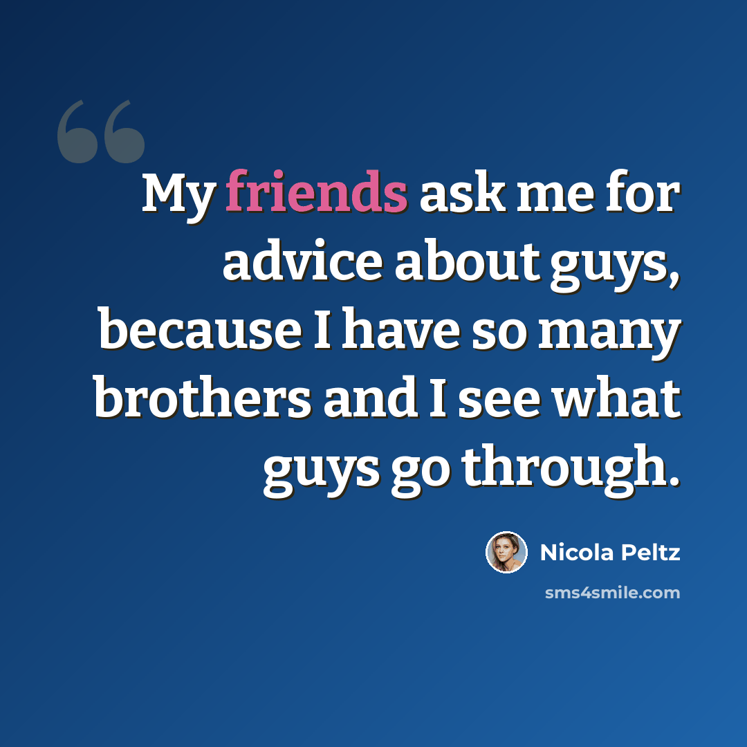 “My friends ask me for advice about guys, because I have so many brothers and I see what guys go through.” quote by Nicola Peltz