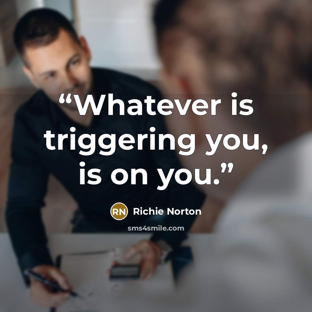 “Whatever is triggering you, is on you.” quote by Richie Norton