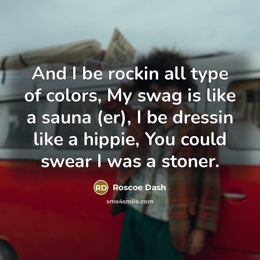 “And I be rockin all type of colors, My swag is like a sauna (er), I be dressin like a hippie, You could swear I was a stoner.” quote by Roscoe Dash