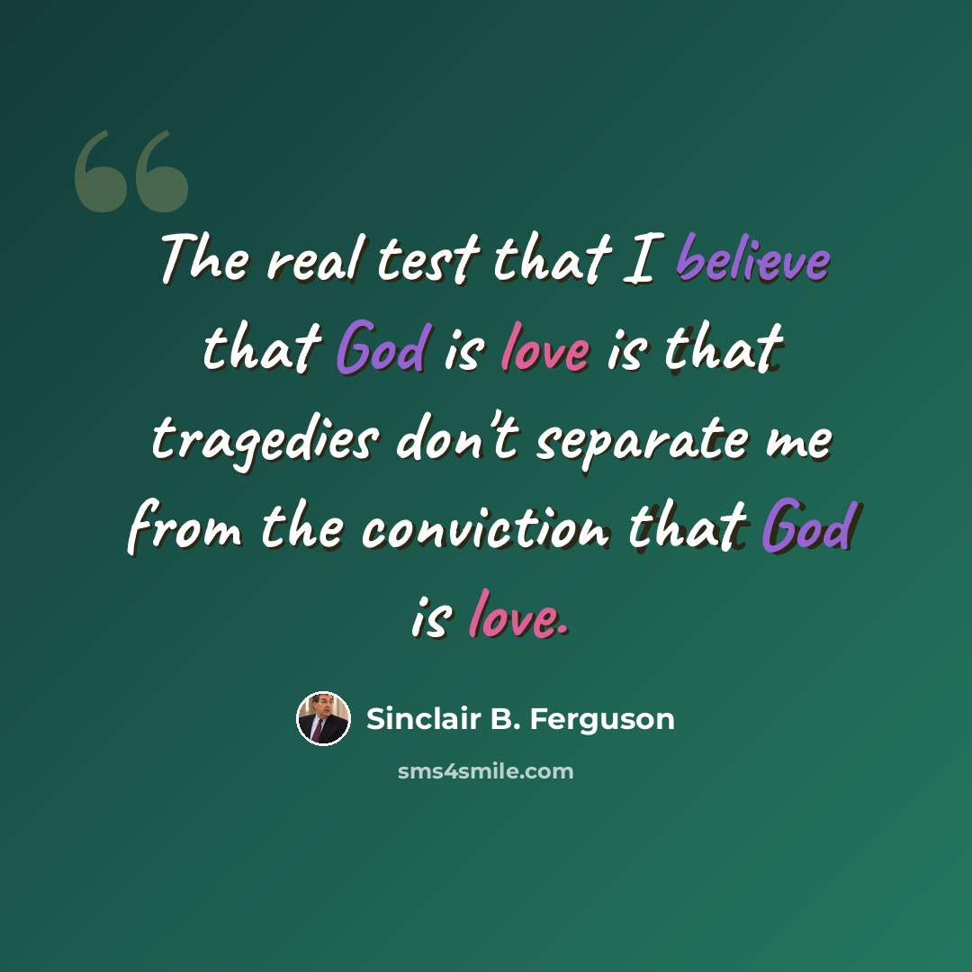 “The real test that I believe that God is love is that tragedies don't separate me from the conviction that God is love.” quote by Sinclair B. Ferguson