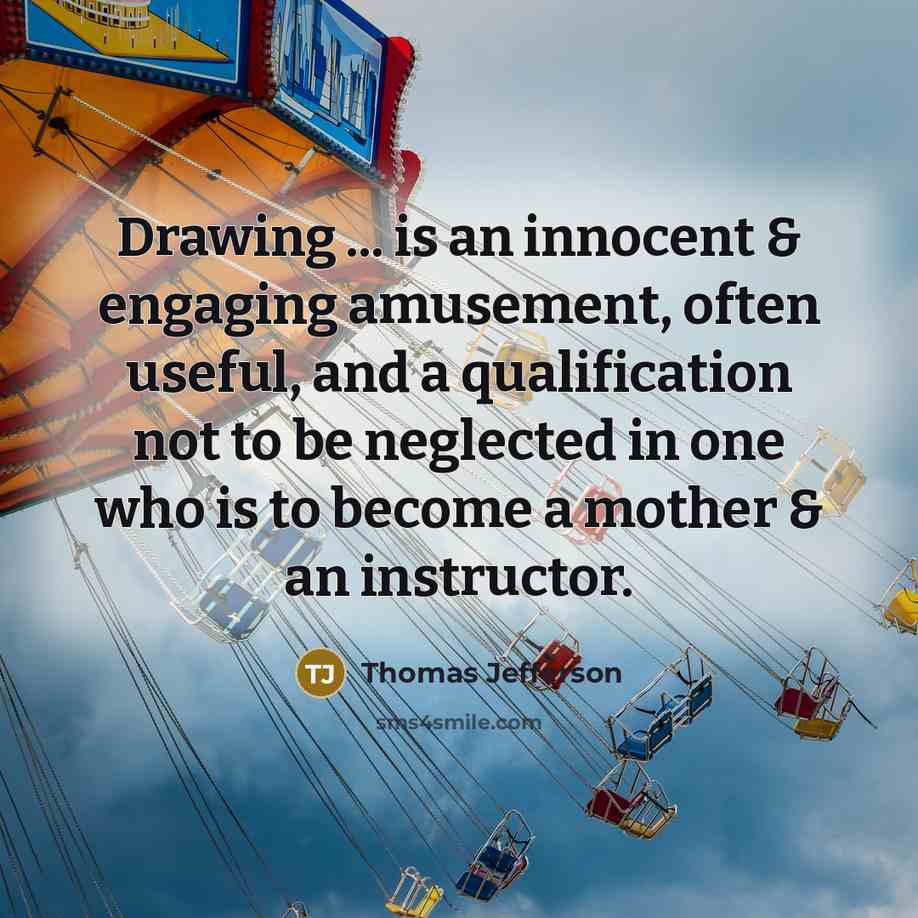 “Drawing ... is an innocent & engaging amusement, often useful, and a qualification not to be neglected in one who is to become a mother & an instructor.” quote by Thomas Jefferson