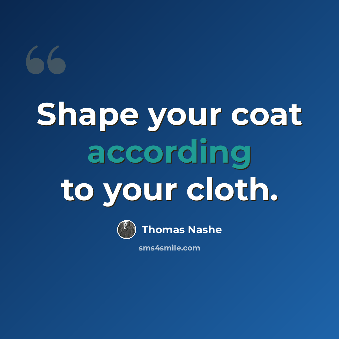 “Shape your coat according to your cloth.” quote by Thomas Nashe