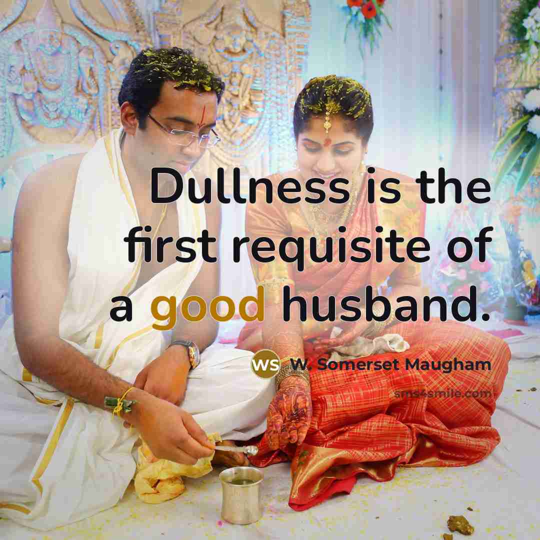 “Dullness is the first requisite of a good husband.” quote by W. Somerset Maugham