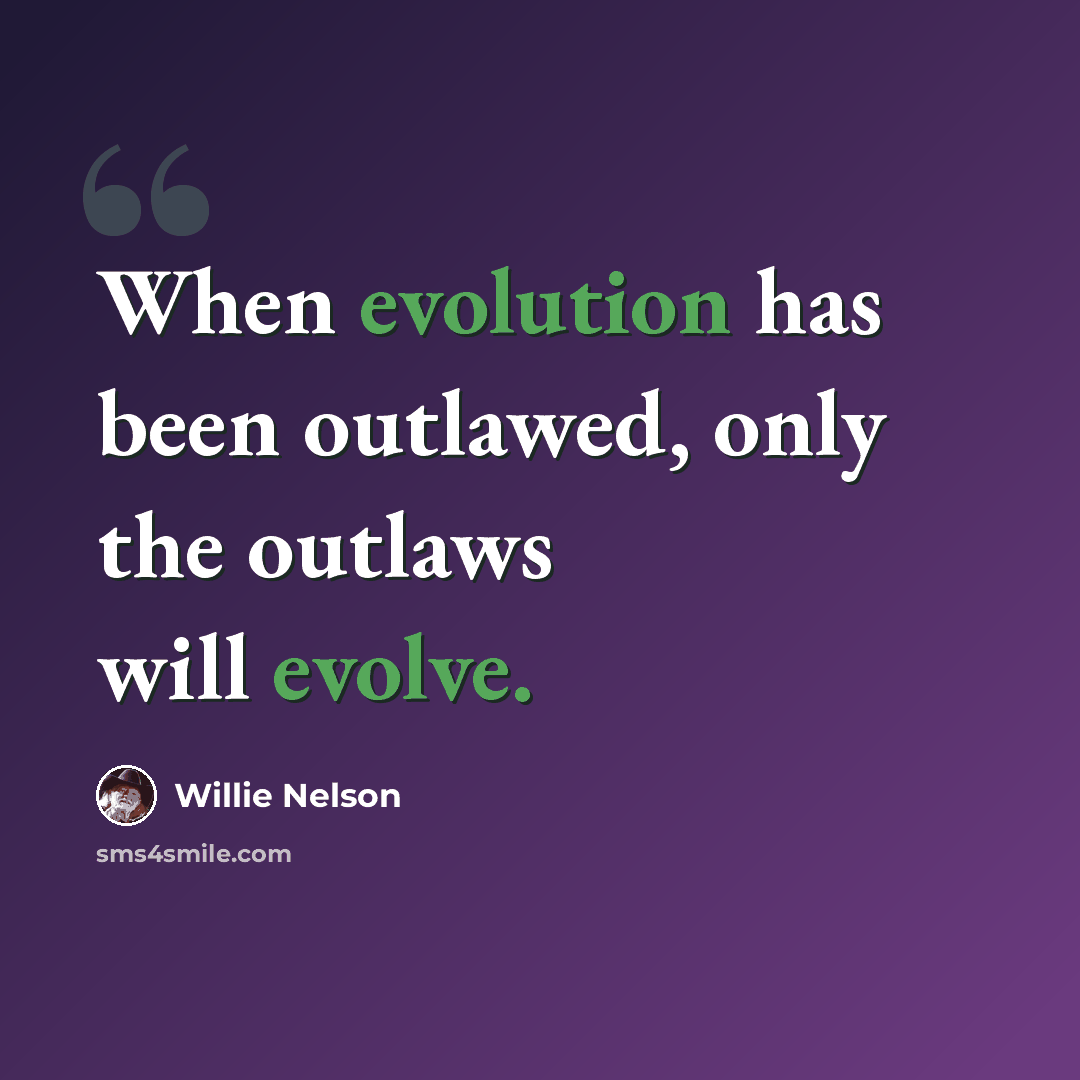 “When evolution has been outlawed, only the outlaws will evolve.” quote by Willie Nelson