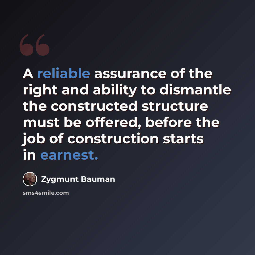 “A reliable assurance of the right and ability to dismantle the constructed structure must be offered, before the job of construction starts in earnest.” quote by Zygmunt Bauman
