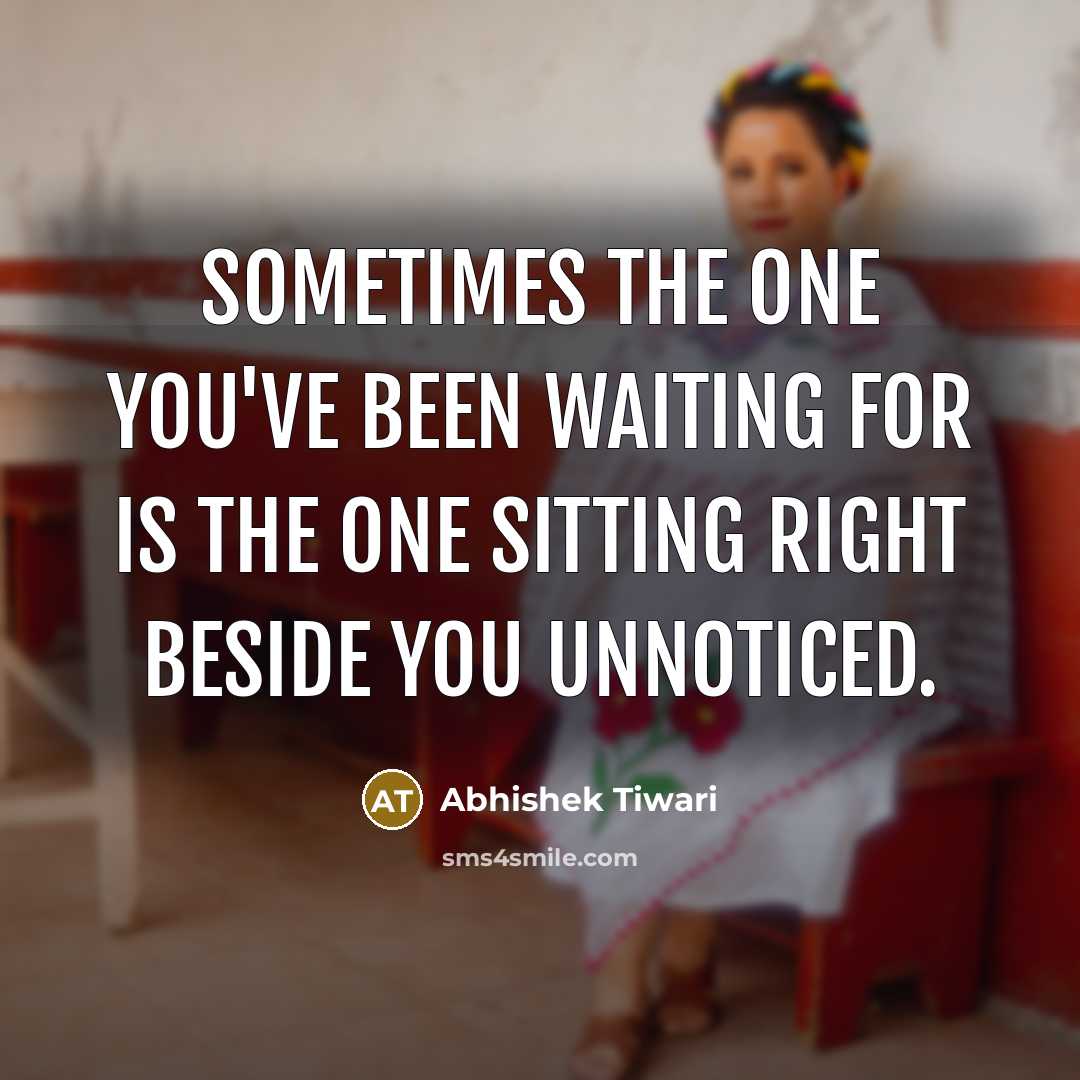 “Sometimes the one you've been waiting for is the one sitting right beside you unnoticed.” quote by Abhishek Tiwari
