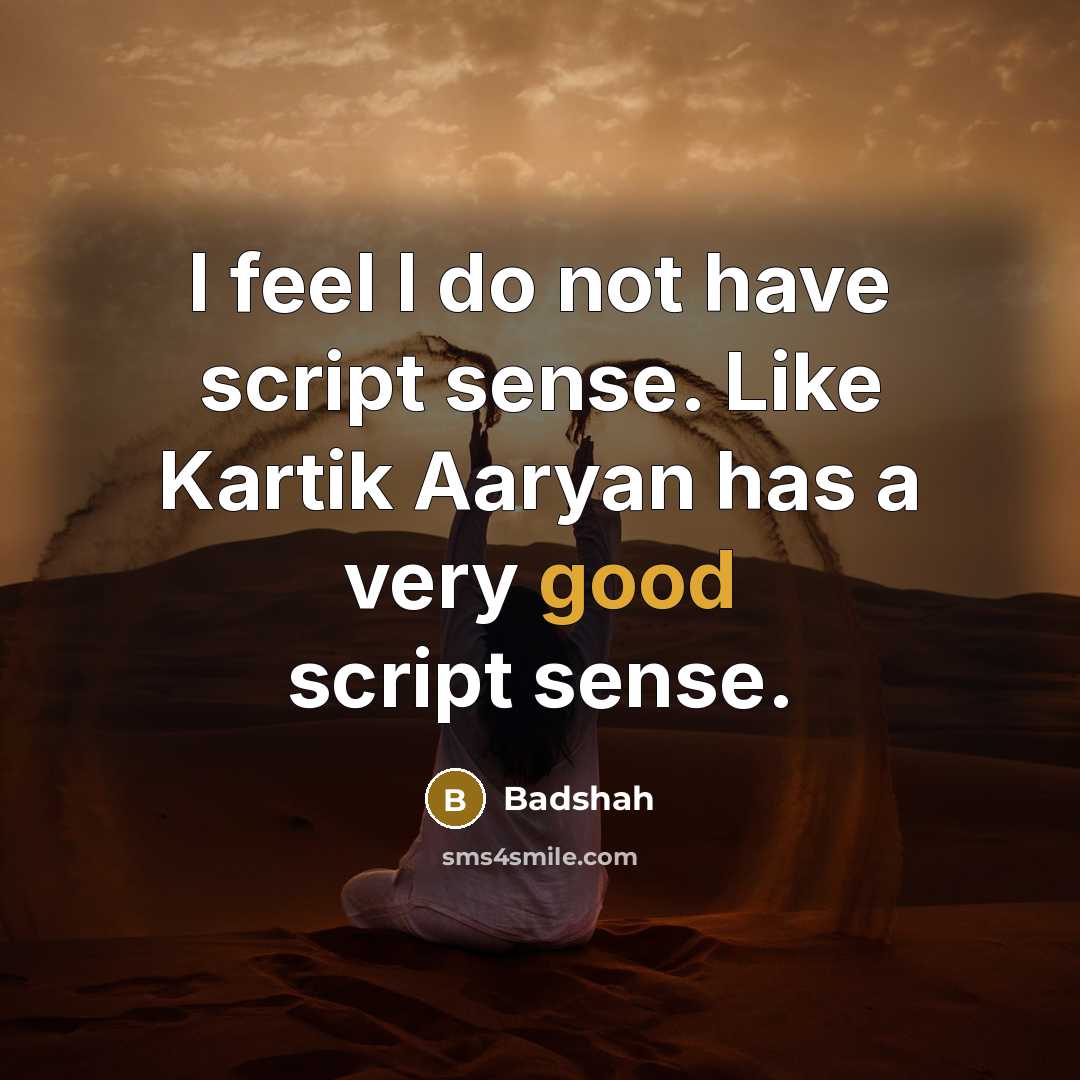 “I feel I do not have script sense. Like Kartik Aaryan has a very good script sense.” quote by Badshah