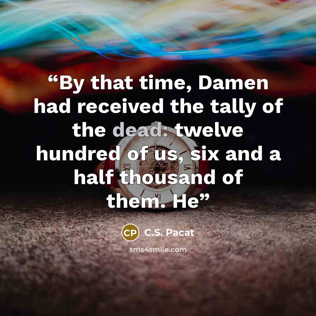 “By that time, Damen had received the tally of the dead: twelve hundred of us, six and a half thousand of them. He” quote by C.S. Pacat