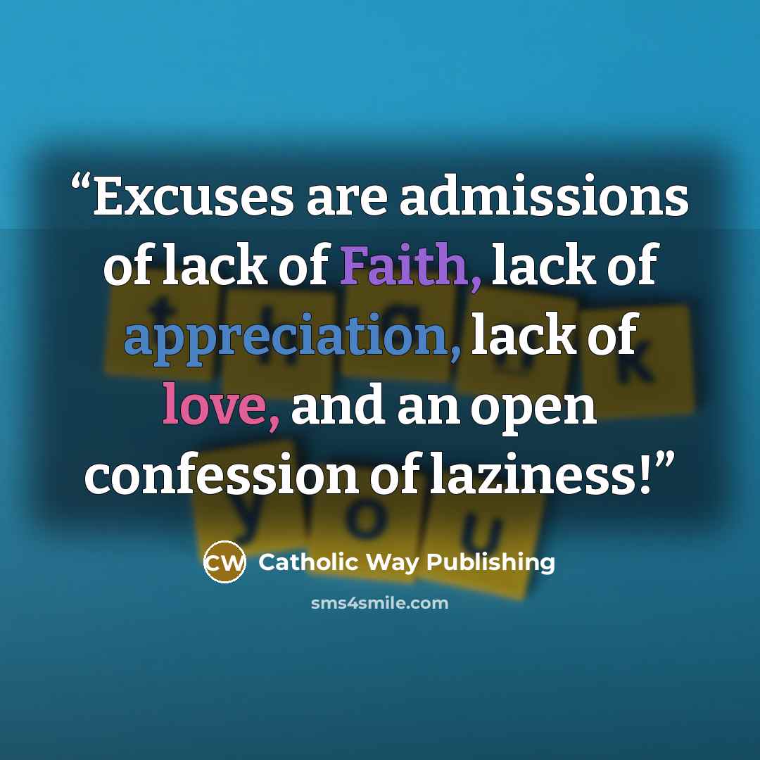 “Excuses are admissions of lack of Faith, lack of appreciation, lack of love, and an open confession of laziness!” quote by Catholic Way Publishing