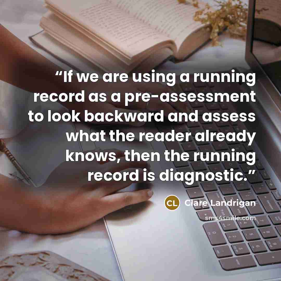 “If we are using a running record as a pre-assessment to look backward and assess what the reader already knows, then the running record is diagnostic.” quote by Clare Landrigan