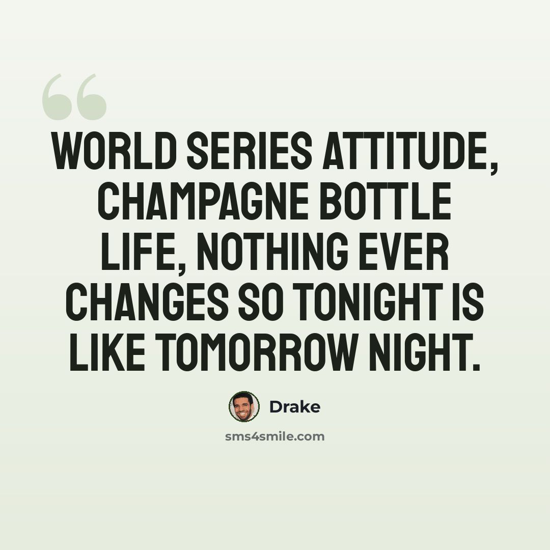 “World series attitude, champagne bottle life, nothing ever changes so tonight is like tomorrow night.” quote by Drake