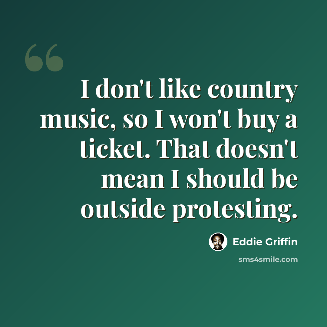 “I don't like country music, so I won't buy a ticket. That doesn't mean I should be outside protesting.” quote by Eddie Griffin