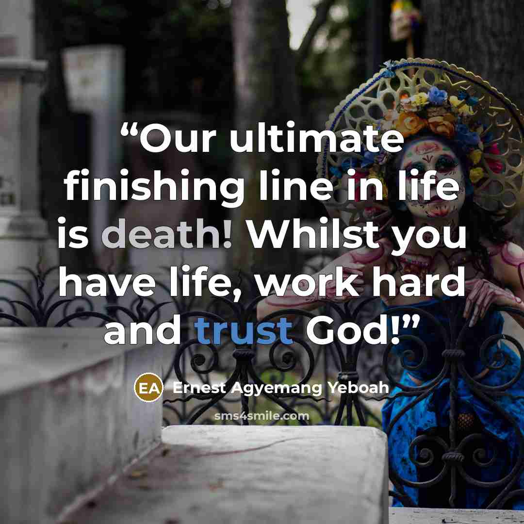 “Our ultimate finishing line in life is death! Whilst you have life, work hard and trust God!” quote by Ernest Agyemang Yeboah